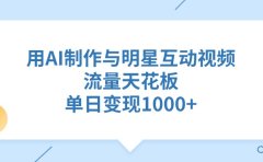 用AI制作与明星互动视频,流量天花板,单日变现1000+