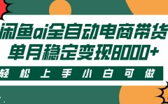 闲鱼ai全自动电商带货,轻松上手,小白可做,单月稳定变现8000+