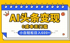 AI头条变现,0成本无门槛,简单复制粘贴,有手就行,小白轻松上手,日收益轻松600+