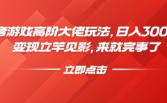 抖音游戏高阶大佬玩法,日入3000+,变现立竿见影,来就完事了
