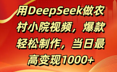 用DeepSeek做农村小院视频,爆款轻松制作,当日最高变现1000+