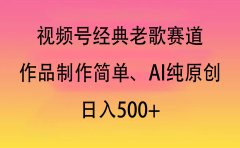 视频号经典老歌赛道,作品制作简单、AI纯原创,日入500+