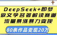 用DeepSeek+即梦做文学名著解读赛道,流量暴涨暴力变现,89条作品变现20万