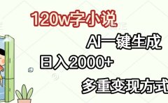 120w字小说,AI一键生成,日入2000+,多重变现方式