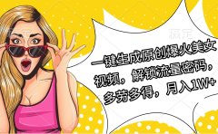 一键生成原创爆火美女视频,解锁流量密码,多劳多得,月入1W+