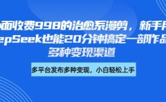 外面收费998的治愈系漫剪,新手用DeepSeek也能20分钟搞定一部作品,多种变现渠道