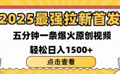 2025最强拉新首发 单用户下载7元 五分钟一条原创视频 轻松日入1500+