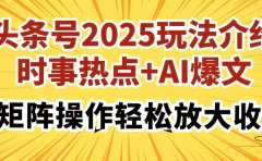 头条号2025玩法介绍,时事热点+AI爆文,可矩阵操作轻松放大收益