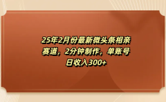 最新微头条相亲赛道,2分钟制作,单账号日收入300+