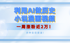 利用AI做历史小说漫画视频,有人月入5000+,一周涨粉近2万!多种变现渠道!