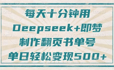 每天十分钟,用Deepseek+即梦,制作翻页书单号,疯狂涨粉,单日轻松变现500+