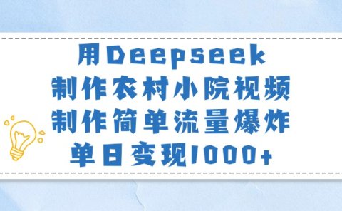 用Deepseek制作农村小院视频,制作简单流量爆炸,单日变现1000+