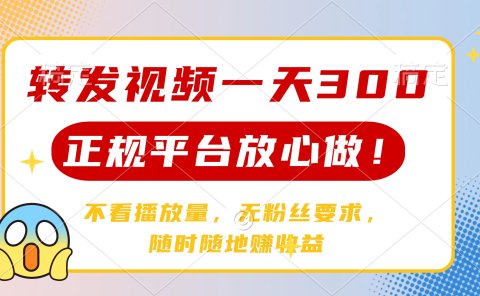 转发视频一天300+,正规平台放心做,不看播放量,无粉丝要求,随时随地赚收益