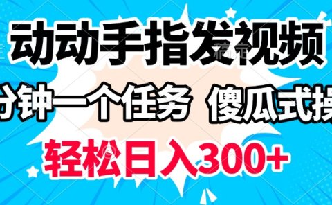 动动手指发视频 一分钟一个任务 轻松日入300+ 傻瓜式操作 随时随地赚收益