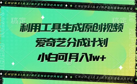 利用工具生成原创视频,爱奇艺分成计划,小白可月入1w+