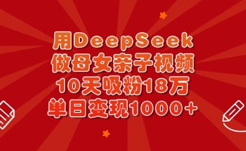 用DeepSeek做母女亲子视频,10天吸粉18万,单日变现1000+