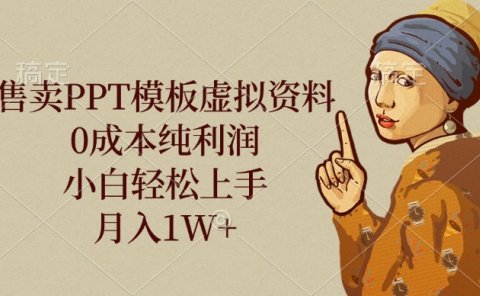 售卖PPT模板虚拟资料,0成本纯利润,小白轻松上手,月入1W+