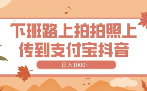 下班路上拍拍照,上传到抖音支付宝,日入1000+