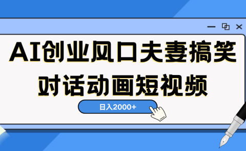 AI短视频创业风口!夫妻搞笑对话,动画短视频5分钟做一条,轻松日入2000(可矩阵放大)