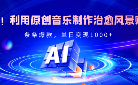独家!利用原创音乐制作治愈风景账号,条条爆款,单日变现2000+