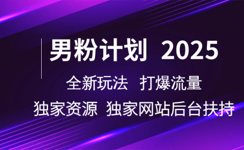 男粉计划2025全新玩法打爆流量 独家资源 独家网站 后台扶持