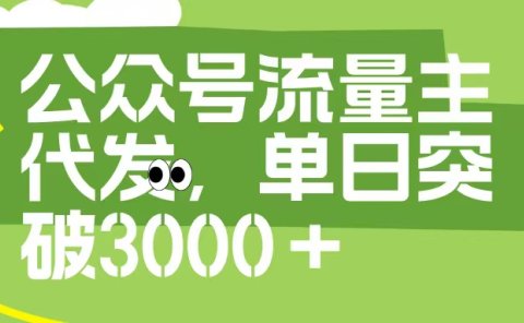 公众号流量主代发玩法,单日收益突破3000+