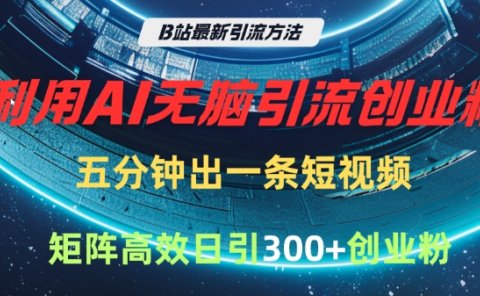 B站最新引流方法，利用AI无脑引流创业粉，五分钟一条作品，矩阵高效日引300家精准创业粉