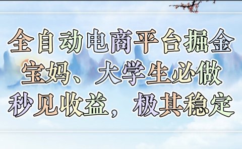 全自动电商平台掘金,宝妈,大学生必做,秒见收益,极其稳定