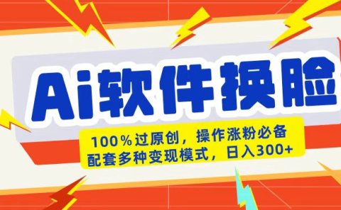 AI软件换脸100%过原创搬运涨粉必备配套多种变现模式日入300+