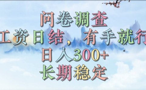 问卷调查,工资日结,有手就行,日入300+,长期稳定