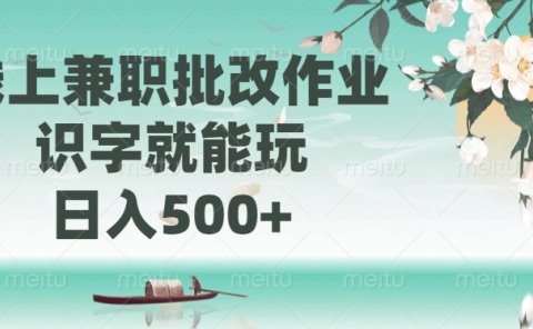 线上兼职批改作业,识字就能玩,日入500+