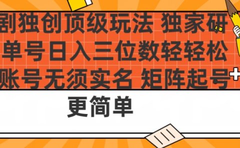 短剧独创顶级玩法 独家研发 单号日入三位数轻轻松松 账号无需实名 矩阵起号更简单