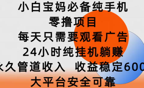 小白宝妈必备纯手机零撸项目,每天只需要观看广告,24小时纯挂机躺赚,永久管道收入,收益稳定600+,大平台安全可靠