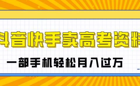 临近高考季,抖音快手卖高考资料,小白可操作一部手机轻松月入过万