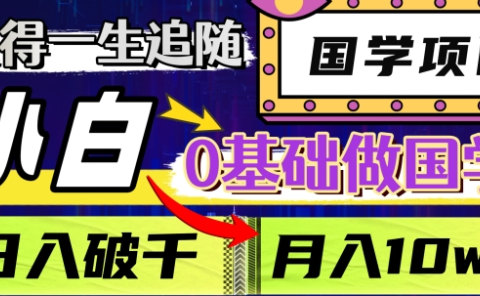 值得一生追随的国学项目,长期饭票,小白也可0基础做国学,日入3000,月入10W+