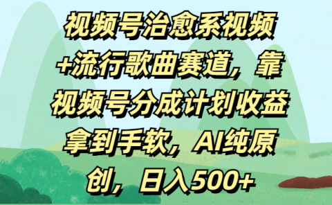 视频号治愈系视频+流行歌曲赛道,靠视频号分成计划收益拿到手软,AI纯原创,日入500+