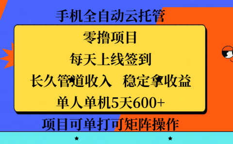 手机全自动云托管,零撸项目,每天上线签到,长久管道收入,稳定拿收益,单人单机5天600+,项目可单打可矩阵操作