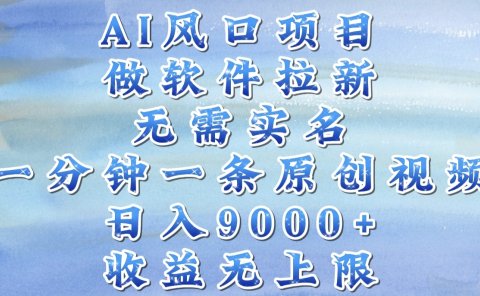 AI风口项目,做软件拉新,无需实名,一分钟一条原创视频,日入9000+,收益无上限