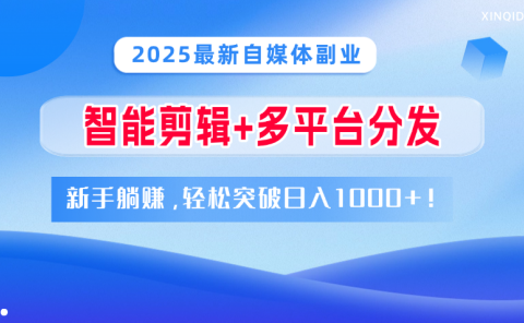 2025最新自媒体副业!智能剪辑+多平台分发,新手躺赚,轻松突破日入1000+!