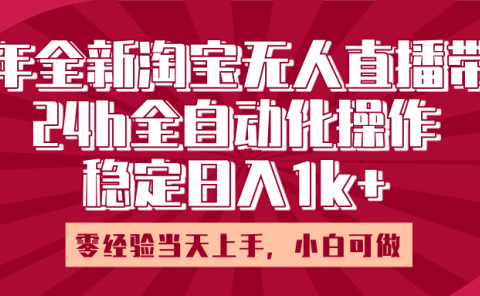 25年全新淘宝无人直播,全自动化操作,零经验当天上手,日入1k+