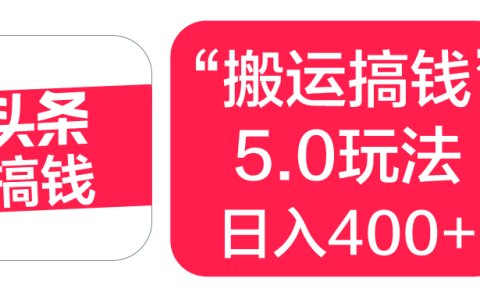 “搬运搞钱”5.0玩法,简单操作,单日可入400+