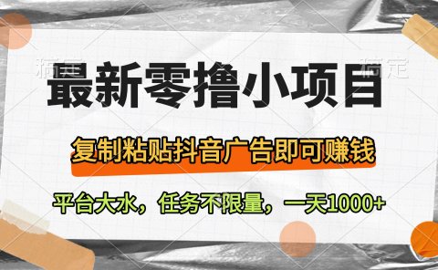 最新零撸小项目,复制粘贴抖音广告即可赚钱,平台大水,任务不限量,一天1000+