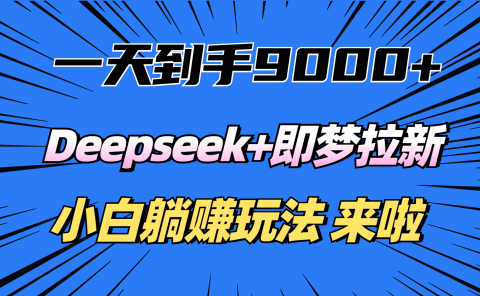 一天到手9000加,deepseek+即梦拉新,新手躺赚攻略,来啦!