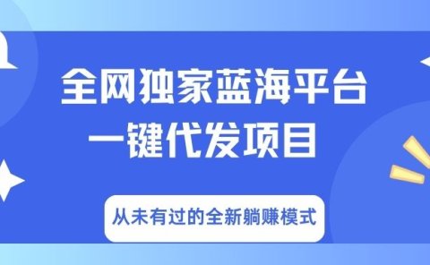 全网独家蓝海平台,一键代发,从未有过的全新躺赚模式
