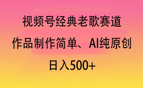 视频号经典老歌赛道,作品制作简单、AI纯原创,日入500+