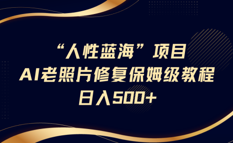 "人性蓝海"AI老照片修复项目保姆级教程,长期复购,轻松日入500+