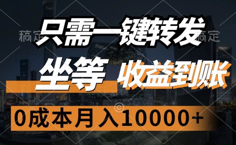 只需一键转发,坐等收益到账,0成本月入10000+