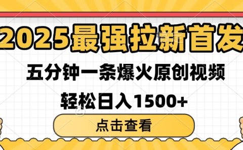 2025最强拉新首发 单用户下载7元 五分钟一条原创视频 轻松日入1500+