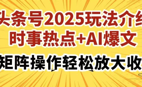 头条号2025玩法介绍,时事热点+AI爆文,可矩阵操作轻松放大收益