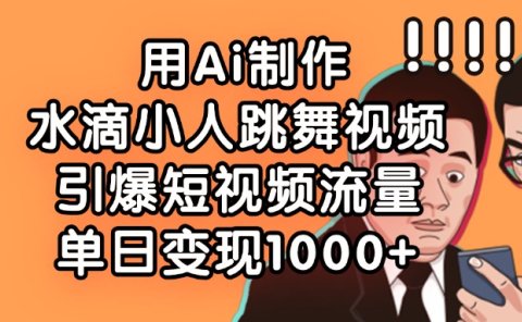 用Ai制作水滴小人跳舞视频,引爆短视频流量,单日变现1000+